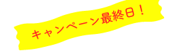 本日、キャンペーン最終日